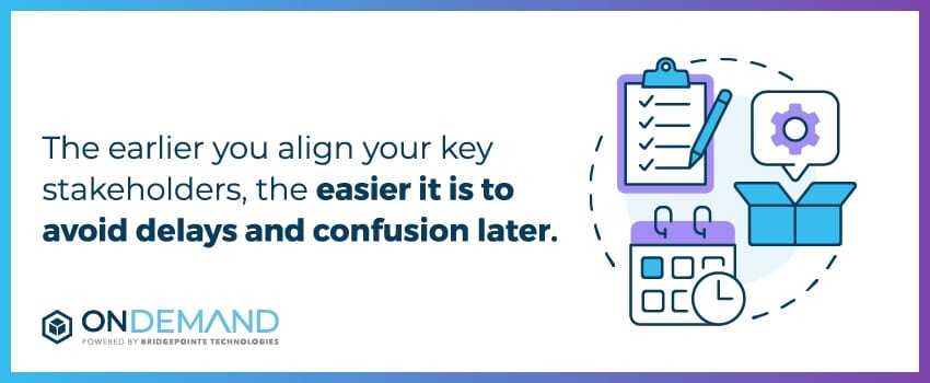 The earlier you align your key stakeholders, the easier it is to avoid delays and confusion later.