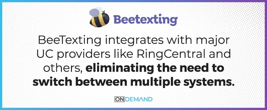 BeeTexting integrates with major UC providers like RingCentral and others, eliminating the need to switch between multiple systems.