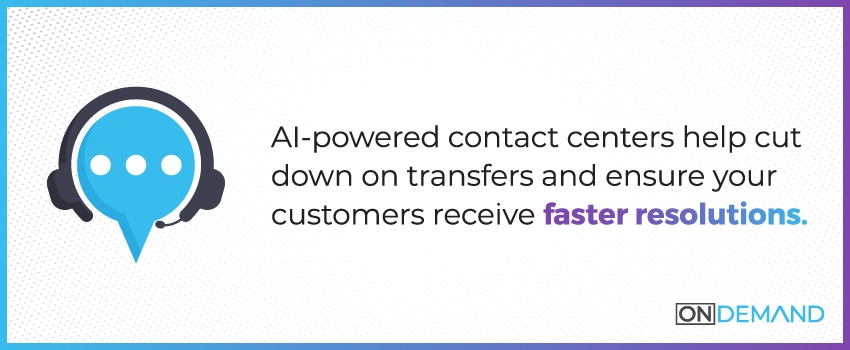 AI-powered contact centers help cut down on transfers and ensure your customers receive faster resolutions.